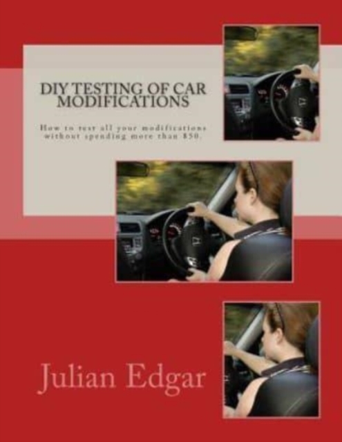 DIY Testing of Car Modifications : How to test aerodynamics, flow test intake & exhaust systems, assess performance improvements, and measure actual on-road acceleration... all without spending more t, Paperback / softback Book