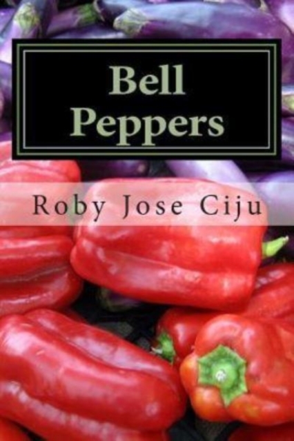 Bell Peppers : Growing Practices and Nutritional Information, Paperback / softback Book