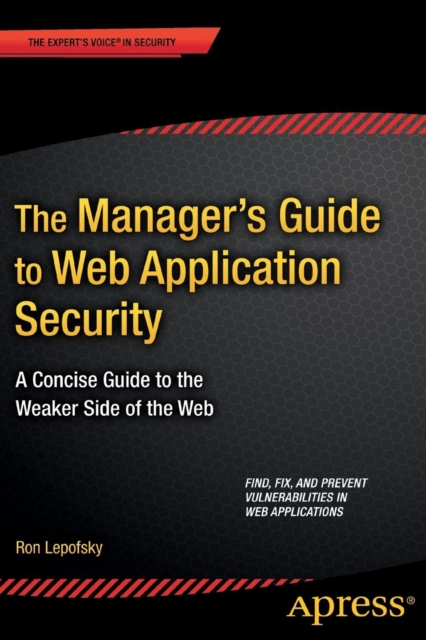 The Manager's Guide to Web Application Security : A Concise Guide to the Weaker Side of the Web, Paperback / softback Book