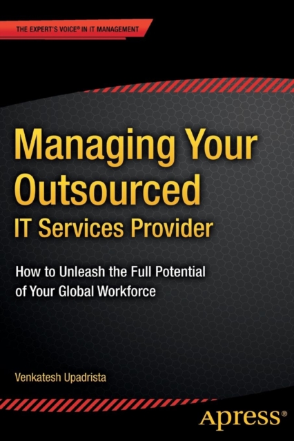 Managing Your Outsourced IT Services Provider : How to Unleash the Full Potential of Your Global Workforce, Paperback / softback Book