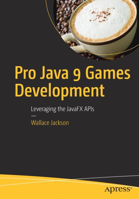 Pro Java 9 Games Development : Leveraging the JavaFX APIs, Paperback / softback Book