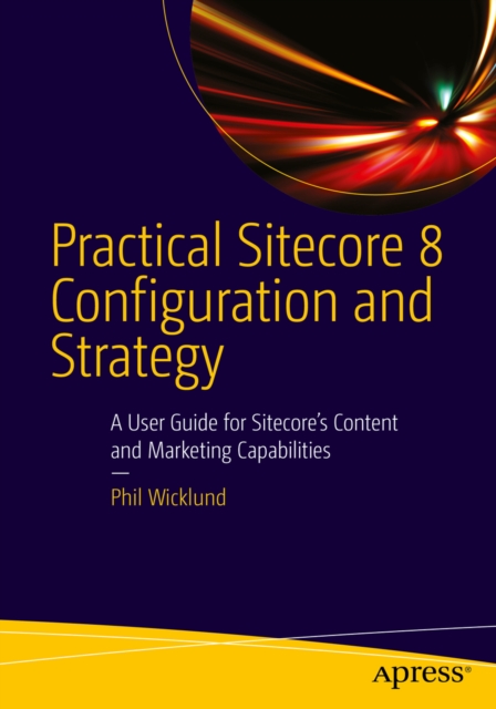 Practical Sitecore 8 Configuration and Strategy : A User Guide for Sitecore's Content and Marketing Capabilities, PDF eBook