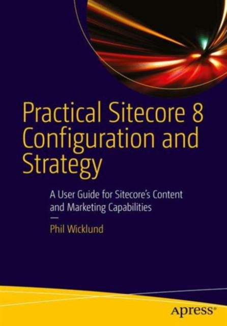 Practical Sitecore 8 Configuration and Strategy : A User Guide for Sitecore's Content and Marketing Capabilities, Paperback / softback Book