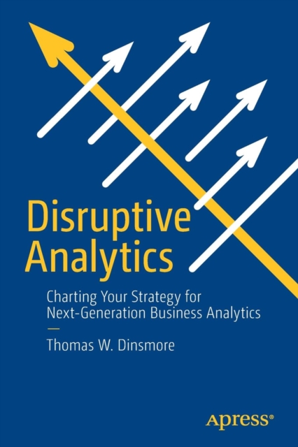 Disruptive Analytics : Charting Your Strategy for Next-Generation Business Analytics, Paperback / softback Book