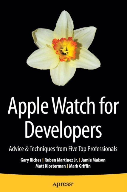 Apple Watch for Developers : Advice & Techniques from Five Top Professionals, Paperback / softback Book