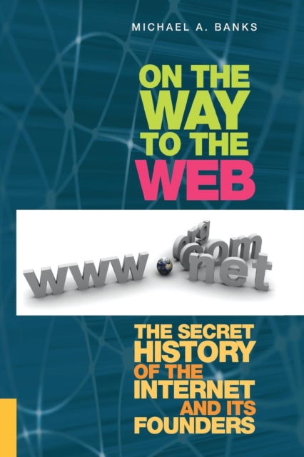 On the Way to the Web : The Secret History of the Internet and Its Founders, Paperback / softback Book