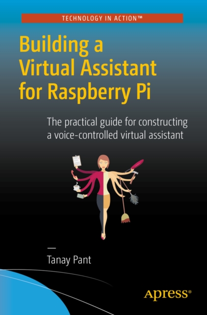 Building a Virtual Assistant for Raspberry Pi : The practical guide for constructing a voice-controlled virtual assistant, PDF eBook