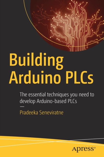 Building Arduino PLCs : The essential techniques you need to develop Arduino-based PLCs, Paperback / softback Book