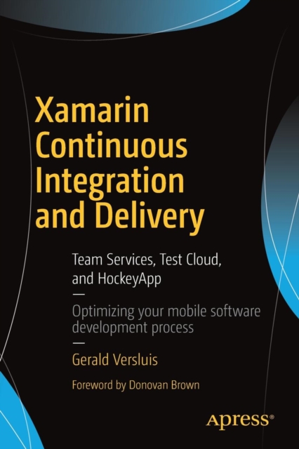 Xamarin Continuous Integration and Delivery : Team Services, Test Cloud, and HockeyApp, Paperback / softback Book