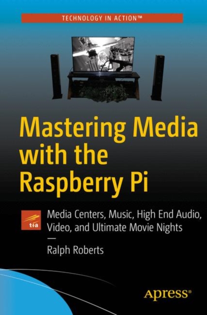 Mastering Media with the Raspberry Pi : Media Centers, Music, High End Audio, Video, and Ultimate Movie Nights, Paperback / softback Book