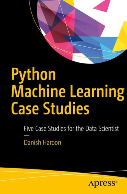 Python Machine Learning Case Studies : Five Case Studies for the Data Scientist, Paperback / softback Book