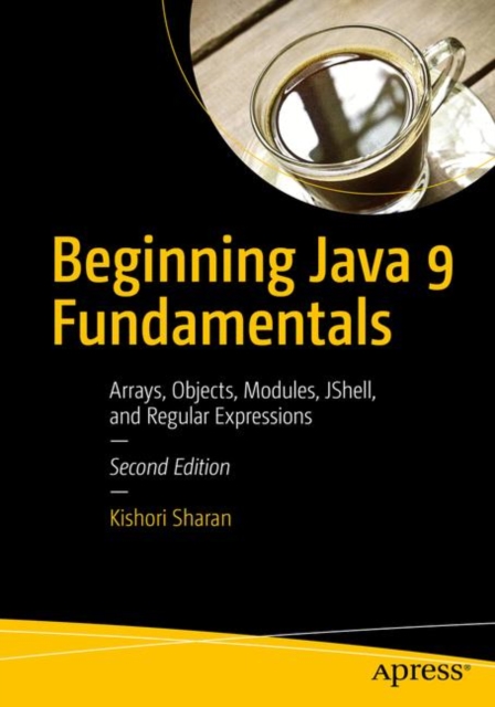 Beginning Java 9 Fundamentals : Arrays, Objects, Modules, JShell, and Regular Expressions, Paperback / softback Book