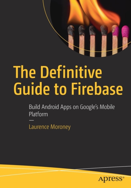 The Definitive Guide to Firebase : Build Android Apps on Google's Mobile Platform, Paperback / softback Book