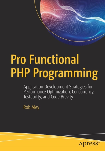Pro Functional PHP Programming : Application Development Strategies for Performance Optimization, Concurrency, Testability, and Code Brevity, Paperback / softback Book