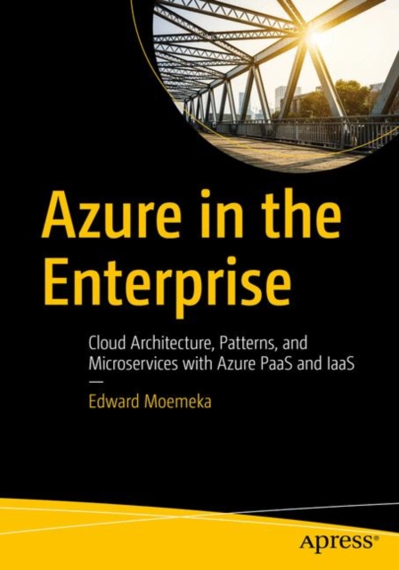 Azure in the Enterprise : Cloud Architecture, Patterns, and Microservices with Azure PaaS and IaaS, Paperback / softback Book