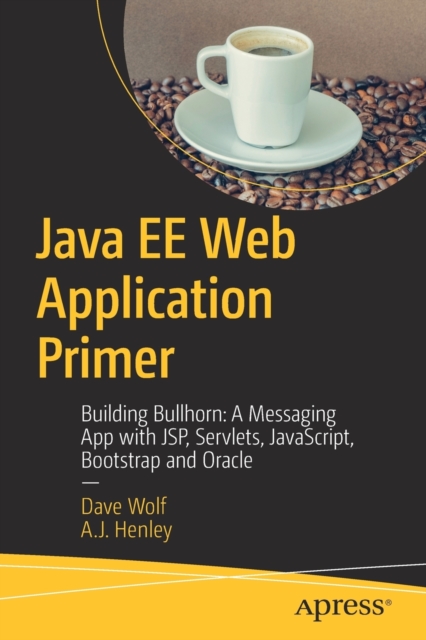 Java EE Web Application Primer : Building Bullhorn: A Messaging App with JSP, Servlets, JavaScript, Bootstrap and Oracle, Paperback / softback Book