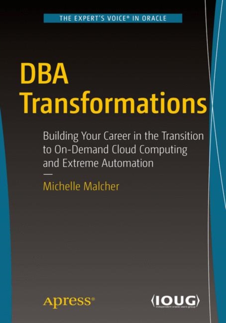 DBA Transformations : Building Your Career in the Transition to On-Demand Cloud Computing and Extreme Automation, Paperback / softback Book