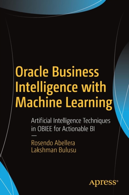 Oracle Business Intelligence with Machine Learning : Artificial Intelligence Techniques in OBIEE for Actionable BI, Paperback / softback Book