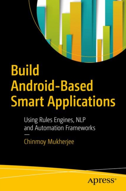 Build Android-Based Smart Applications : Using Rules Engines, NLP and Automation Frameworks, Paperback / softback Book