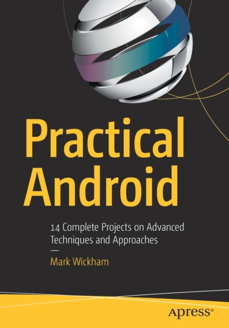 Practical Android : 14 Complete Projects on Advanced Techniques and Approaches, Paperback / softback Book