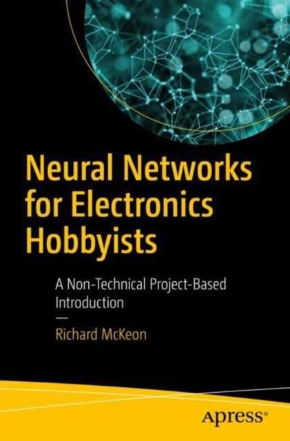 Neural Networks for Electronics Hobbyists : A Non-Technical Project-Based Introduction, Paperback / softback Book