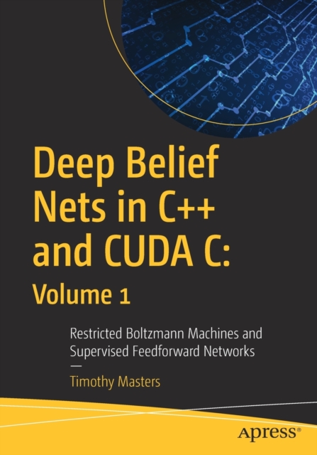 Deep Belief Nets in C++ and CUDA C: Volume 1 : Restricted Boltzmann Machines and Supervised Feedforward Networks, Paperback / softback Book
