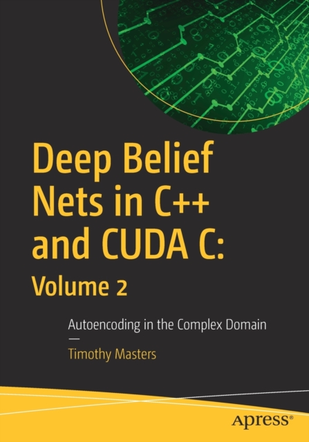 Deep Belief Nets in C++ and CUDA C: Volume 2 : Autoencoding in the Complex Domain, Paperback / softback Book