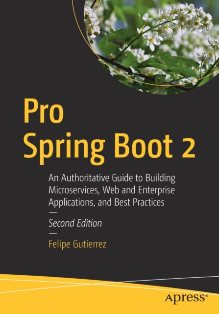 Pro Spring Boot 2 : An Authoritative Guide to Building Microservices, Web and Enterprise Applications, and Best Practices, Paperback / softback Book