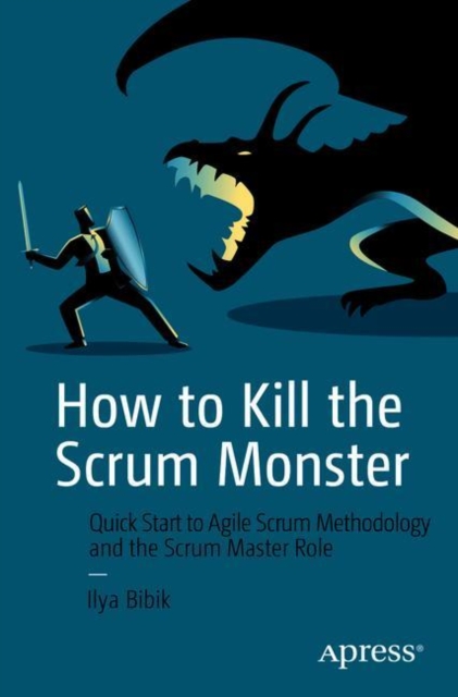 How to Kill the Scrum Monster : Quick Start to Agile Scrum Methodology and the Scrum Master Role, Paperback / softback Book
