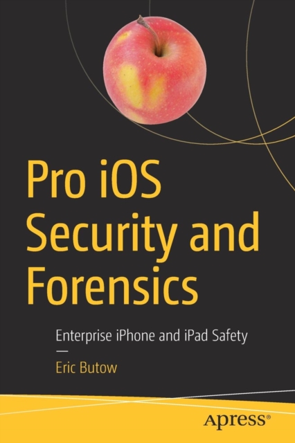 Pro iOS Security and Forensics : Enterprise iPhone and iPad Safety, Paperback / softback Book