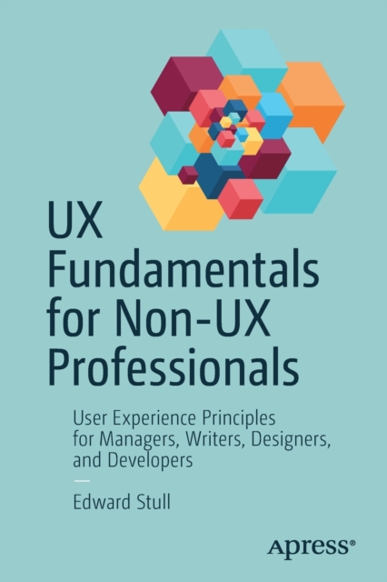 UX Fundamentals for Non-UX Professionals : User Experience Principles for Managers, Writers, Designers, and Developers, Paperback / softback Book