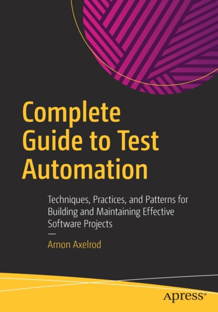Complete Guide to Test Automation : Techniques, Practices, and Patterns for Building and Maintaining Effective Software Projects, Paperback / softback Book