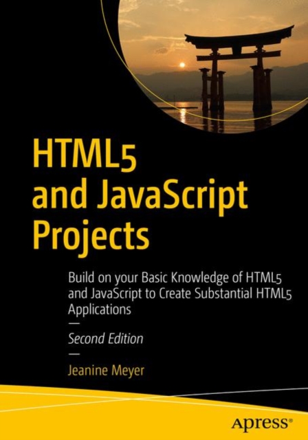 HTML5 and JavaScript Projects : Build on your Basic Knowledge of HTML5 and JavaScript to Create Substantial HTML5 Applications, Paperback / softback Book