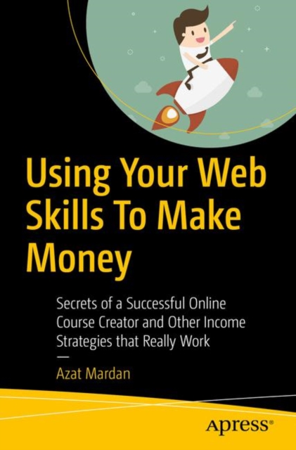 Using Your Web Skills To Make Money : Secrets of a Successful Online Course Creator and Other Income Strategies that Really Work, Paperback / softback Book