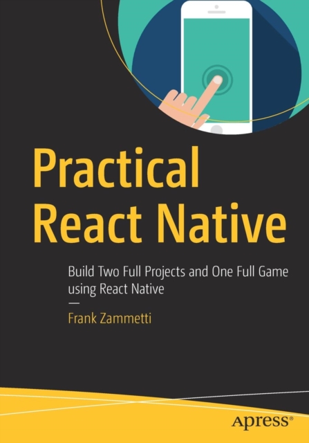 Practical React Native : Build Two Full Projects and One Full Game using React Native, Paperback / softback Book