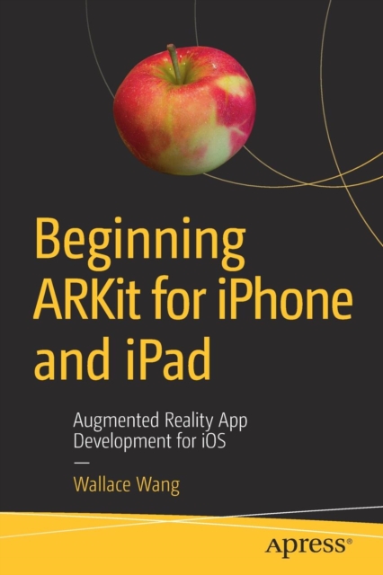 Beginning ARKit for iPhone and iPad : Augmented Reality App Development for iOS, Paperback / softback Book