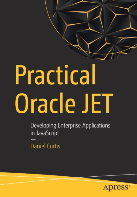 Practical Oracle JET : Developing Enterprise Applications in JavaScript, Paperback / softback Book