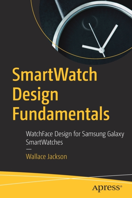 SmartWatch Design Fundamentals : WatchFace Design for Samsung Galaxy SmartWatches, Paperback / softback Book