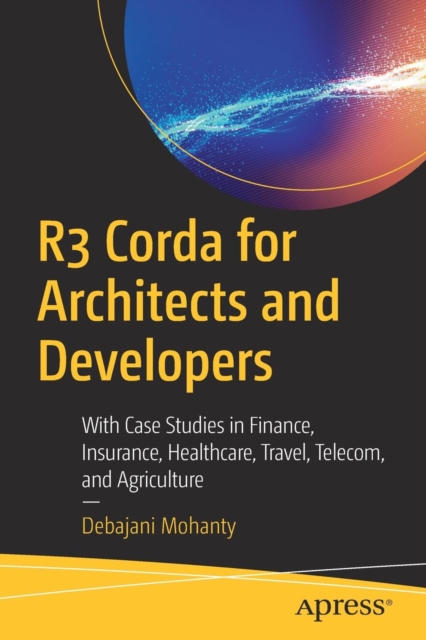 R3 Corda for Architects and Developers : With Case Studies in Finance, Insurance, Healthcare, Travel, Telecom, and Agriculture, Paperback / softback Book