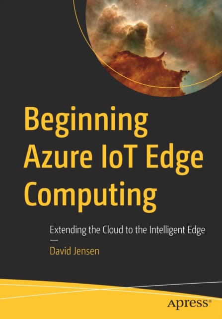 Beginning Azure IoT Edge Computing : Extending the Cloud to the Intelligent Edge, Paperback / softback Book