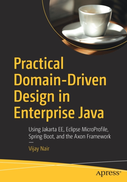 Practical Domain-Driven Design in Enterprise Java : Using Jakarta EE, Eclipse MicroProfile, Spring Boot, and the Axon Framework, Paperback / softback Book
