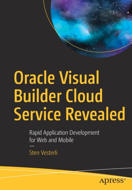 Oracle Visual Builder Cloud Service Revealed : Rapid Application Development for Web and Mobile, Paperback / softback Book