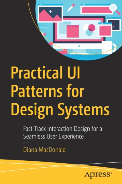 Practical UI Patterns for Design Systems : Fast-Track Interaction Design for a Seamless User Experience, Paperback / softback Book