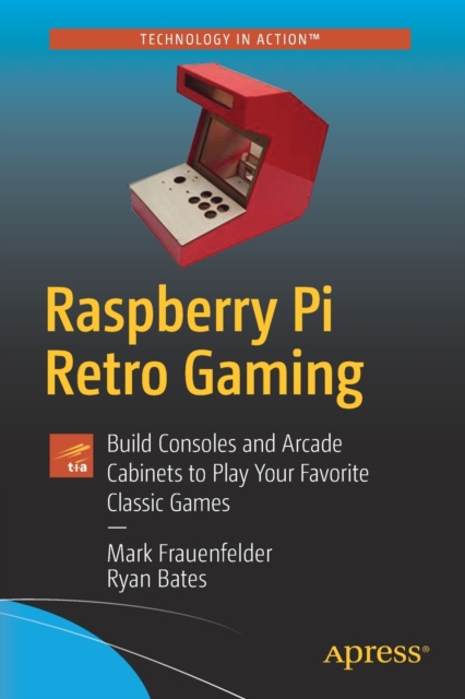 Raspberry Pi Retro Gaming : Build Consoles and Arcade Cabinets to Play Your Favorite Classic Games, Paperback / softback Book