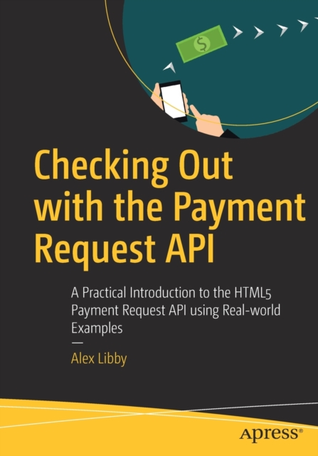 Checking Out with the Payment Request API : A Practical Introduction to the HTML5 Payment Request API using Real-world Examples, Paperback / softback Book