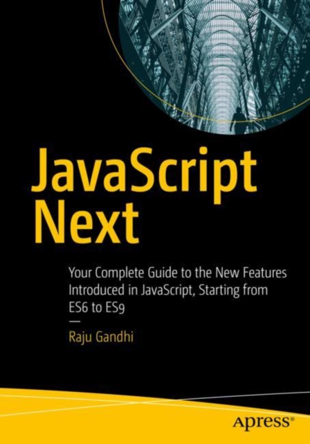 JavaScript Next : Your Complete Guide to the New Features Introduced in JavaScript, Starting from ES6 to ES9, Paperback / softback Book