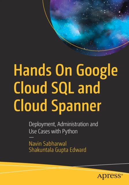 Hands On Google Cloud SQL and Cloud Spanner : Deployment, Administration and Use Cases with Python, Paperback / softback Book