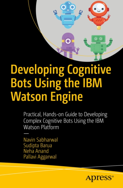 Developing Cognitive Bots Using the IBM Watson Engine : Practical, Hands-on Guide to Developing Complex Cognitive Bots Using the IBM Watson Platform, PDF eBook
