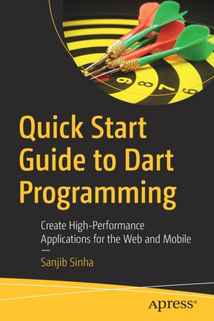 Quick Start Guide to Dart Programming : Create High-Performance Applications for the Web and Mobile, Paperback / softback Book
