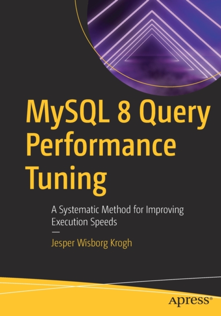 MySQL 8 Query Performance Tuning : A Systematic Method for Improving Execution Speeds, Paperback / softback Book